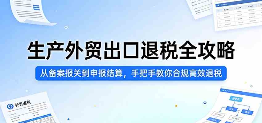 生产外贸出口退税全攻略：从备案报关到申报结算，手把手教你合规高效退税-千城资源网