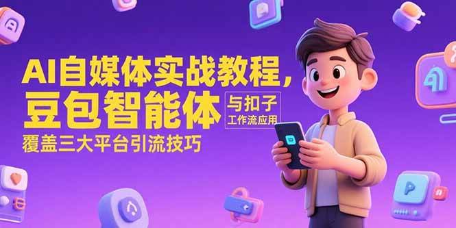 （15275期）AI自媒体实战教程，豆包智能体与扣子工作流应用，覆盖三大平台引流技巧-千城资源网