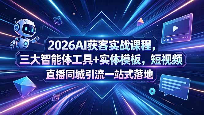 （18502期）2026AI获客实战课程，三大智能体工具+实体模板，短视频直播同城引流一站式落地-千城资源网