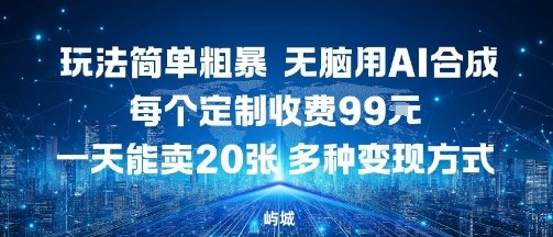 玩法简单粗暴，无脑用AI合成，每个定制收费99米，一天能搞10张，多种变现方式-千城资源网