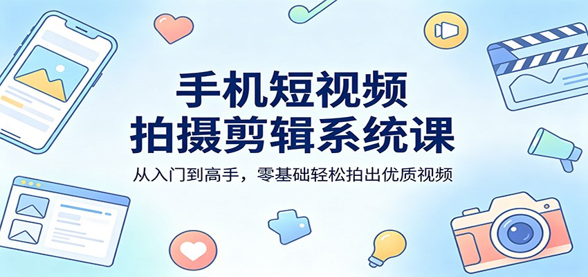 手机短视频拍摄剪辑系统课：从入门到高手，零基础轻松拍出优质视频-千城资源网