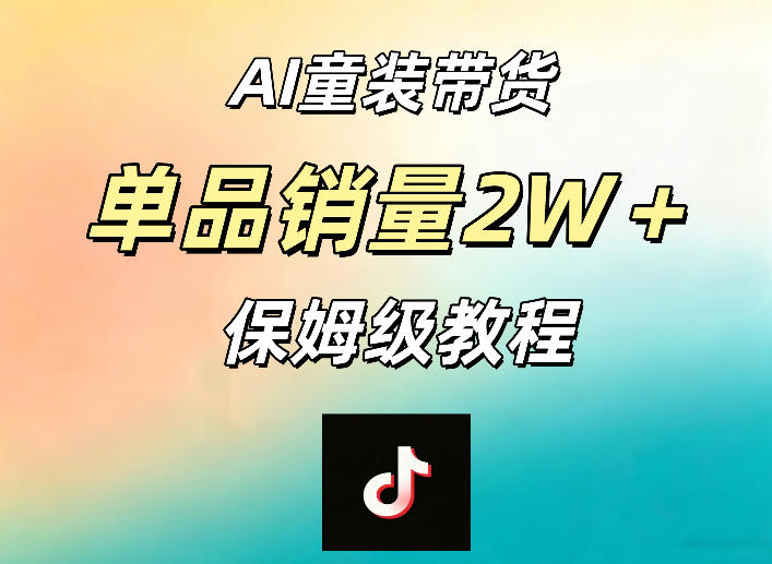 AI童装带货赛道，一部手机就可以操作，单品销量2w+【手把手教程】-千城资源网