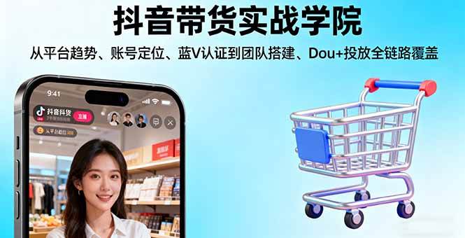 （16215期）抖音带货实战学院:从平台趋势/账号定位/蓝V认证到团队搭建/Dou+投放全链路-千城资源网