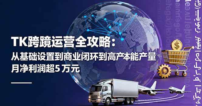 （16179期）TK跨境运营全攻略：从基础设置到商业闭环到低成本量产，月净利润超5万美元-千城资源网