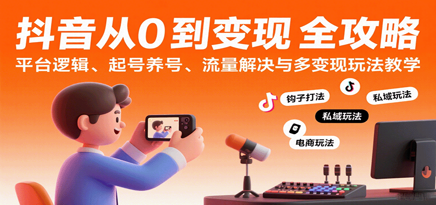 抖音从0到变现认知课：平台逻辑、起号养号、流量解决与多变现玩法教学-千城资源网