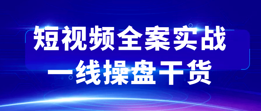短视频全案实战一线操盘干货-千城资源网