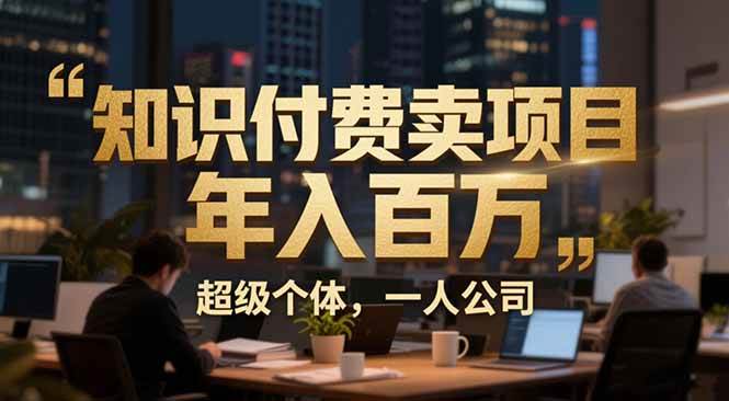 （17134期）从0到年入百万：超级个体实战心得公开，个人IP×精准引流×成交系统全拆解-千城资源网