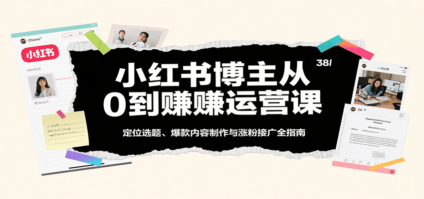 小红书博主从0到赚运营课：定位选题、爆款内容制作与涨粉接广全指南-千城资源网