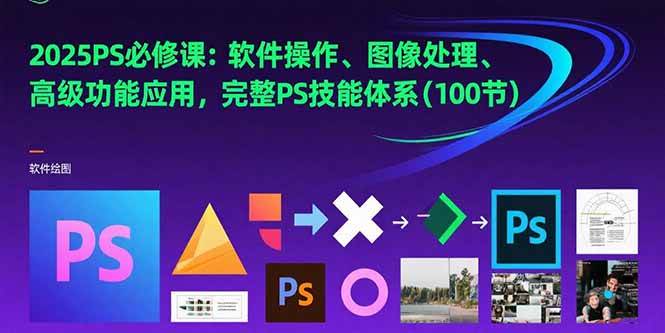（15430期）2025PS必修课：软件操作、图像处理、高级功能应用，完整PS技能体系(100节)-千城资源网
