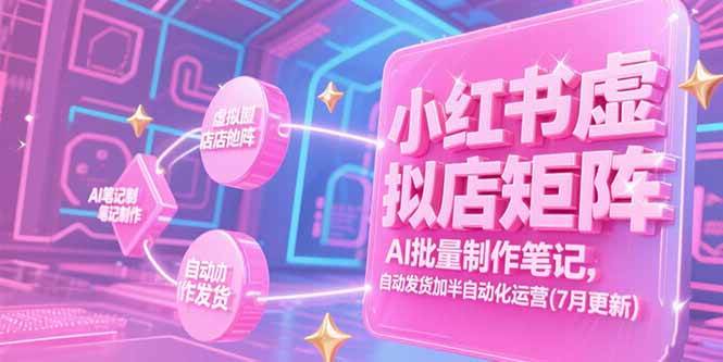 （15302期）小红书虚拟店矩阵，AI批量制作笔记，自动发货加半自动化运营(7月更新)-千城资源网