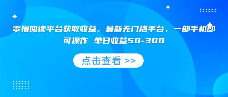 （15652期）零撸阅读平台获取收益，最新无门槛平台，一部手机即可操作 单日收益50-300-千城资源网