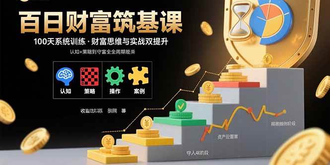 （15874期）百日财富筑基课：认知+策略+实操+案例拆解 实现从创富到守富全周期能力-千城资源网