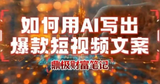 如何用AI写出高赞爆款文案，用ai高效做出爆款短视频文案-千城资源网
