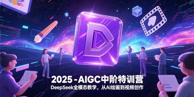（15224期）2025-AIGC中阶特训营，DeepSeek全模态教学，从AI绘画到视频创作-千城资源网
