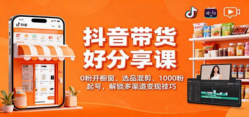 抖音带货好物分享课：0粉开橱窗、选品混剪、1000粉起号，解锁多渠道变现技巧-千城资源网