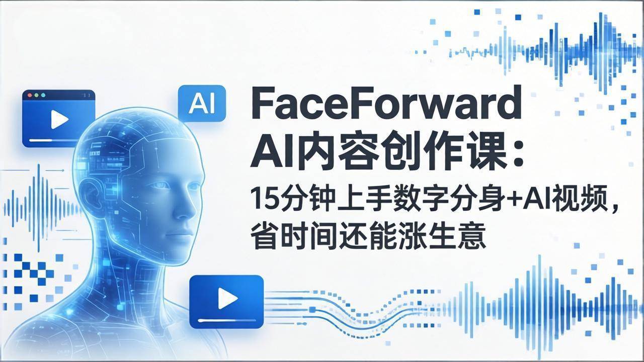 （17681期）FaceForward AI内容创作课：15分钟上手数字分身+AI视频，省时间还能涨生意-千城资源网