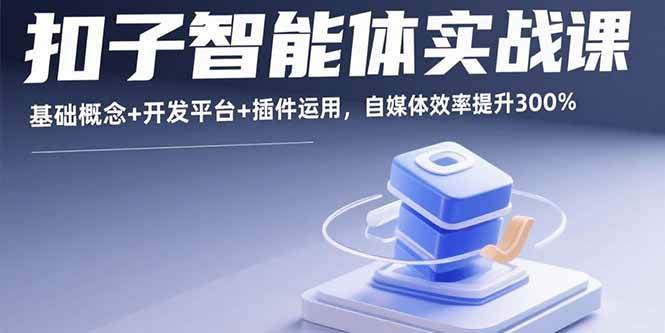 （15922期）扣子智能体实战课，基础概念+开发平台+插件运用，自媒体效率提升300%-千城资源网