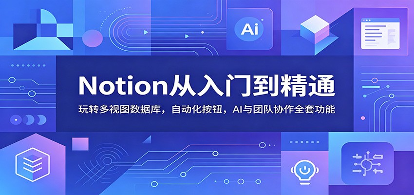 Notion从入门到精通：玩转多视图数据库，自动化按钮，AI与团队协作全套功能-千城资源网