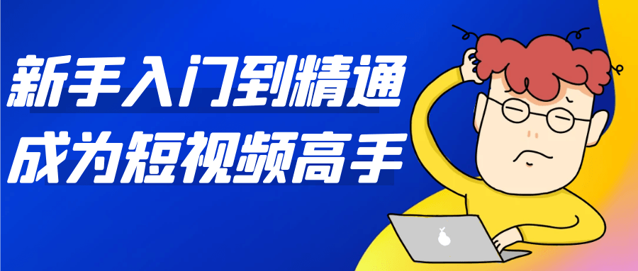 新手入门到精通成为短视频高手-千城资源网