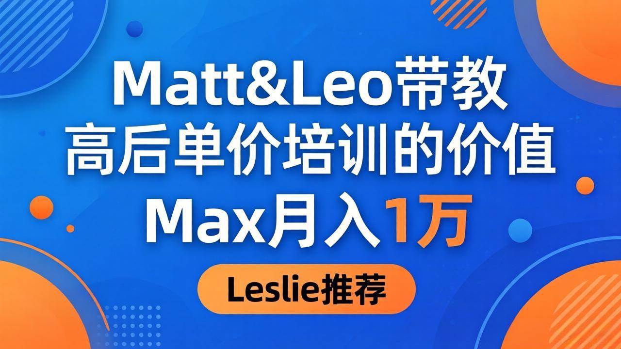 （18161期）为啥都夸这高客单价培训？Matt&Leo 带教，Max 月入 1 万、Leslie 说最值！-千城资源网