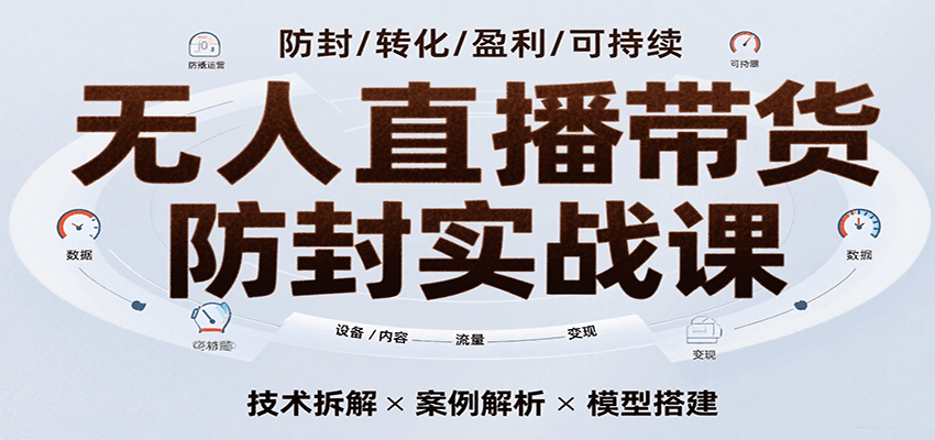 无人直播带货防封实战课，7天掌握高转化直播技术，实现单场GMV破万可持续模型-千城资源网