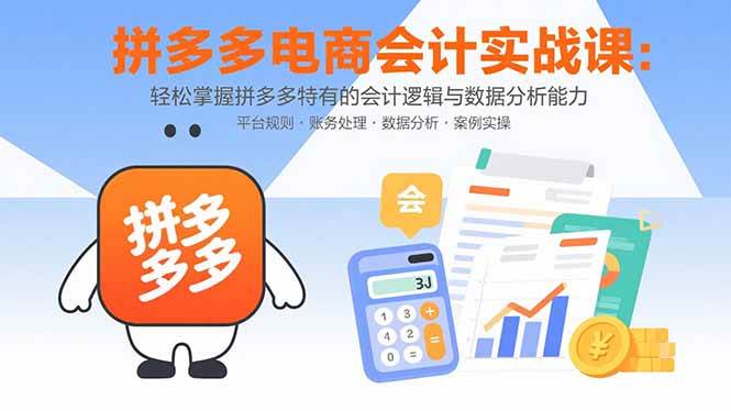 （15767期）拼多多电商会计实战课：轻松掌握拼多多特有的会计逻辑与数据分析能力-千城资源网