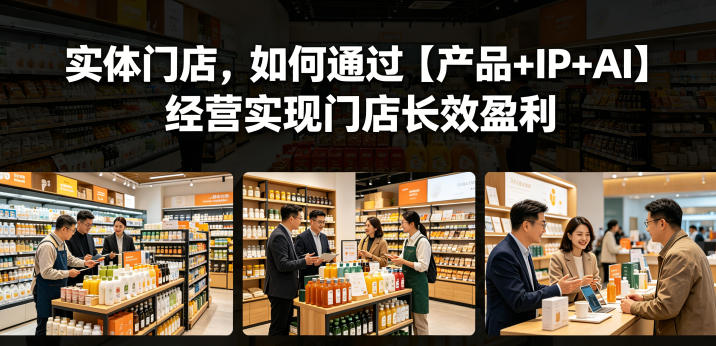 实体门店，如何通过【产品+IP+AI】经营实现门店长效盈利-千城资源网