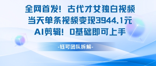 全网首发！古代才女独白视频，当天单条视频变现1k，AI剪辑0基础即可上手-千城资源网