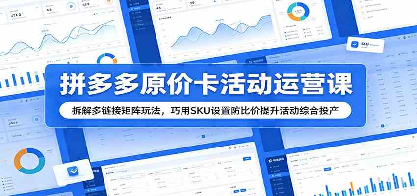 拼多多原价卡活动运营课：拆解多链接矩阵玩法，巧用SKU设置防比价提升活动综合投产-千城资源网