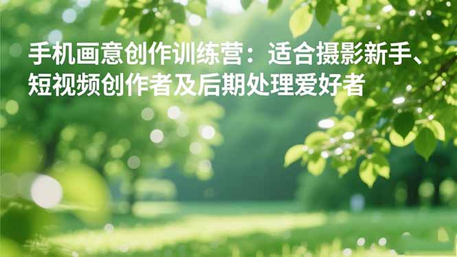 手机摄影之画意创作训练营：适合摄影新手、短视频创作者及后期处理爱好者-千城资源网