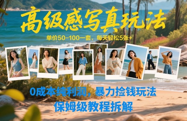 高级感写真玩法，单价50-100一套，每天轻松5张+，0成本纯利润，暴力捡钱玩法，保姆级教程拆解-千城资源网