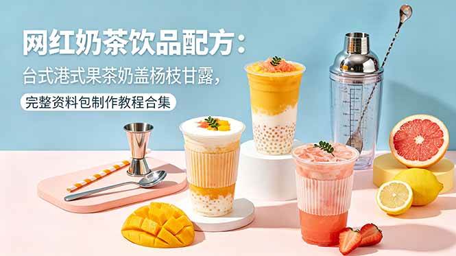 （18557期）网红奶茶饮品配方：台式港式果茶奶盖杨枝甘露，完整资料包制作教程合集-千城资源网