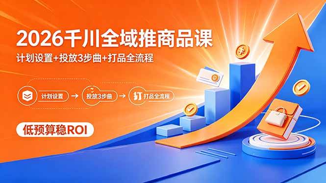 （18275期）2026千川全域推商品课，计划设置+投放3步曲+打品全流程，低预算稳ROI-千城资源网