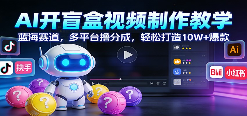 AI开盲盒视频制作教学：蓝海赛道，多平台撸分成，轻松打造10W+爆款-千城资源网