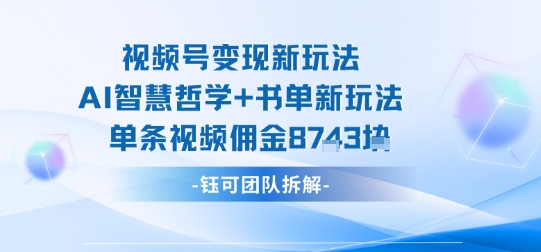 视频号变现新玩法，AI智慧哲学+书单新玩法，单条视频佣金1k+-千城资源网