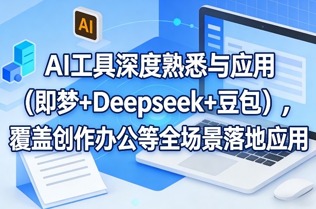 AI工具深度熟悉与应用（即梦+Deepseek+豆包），覆盖创作办公等全场景落地应用-千城资源网