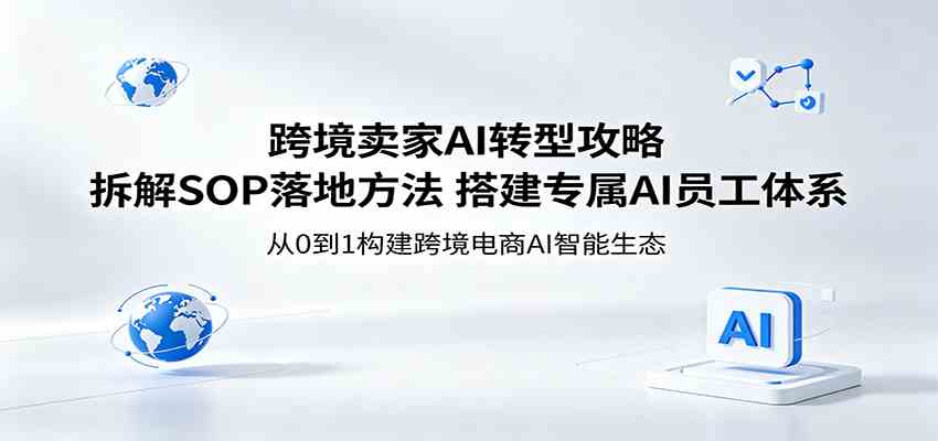 跨境卖家AI转型攻略：拆解SOP落地方法，搭建专属AI员工体系-千城资源网