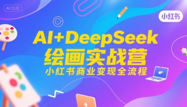 AI+DeepSeek绘画实战营，小红书商业变现全流程-千城资源网