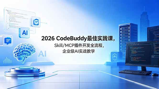 （18516期） 2026CodeBuddy最佳实践课，Skill/MCP 插件开发全流程，企业级 AI 实战教学-千城资源网