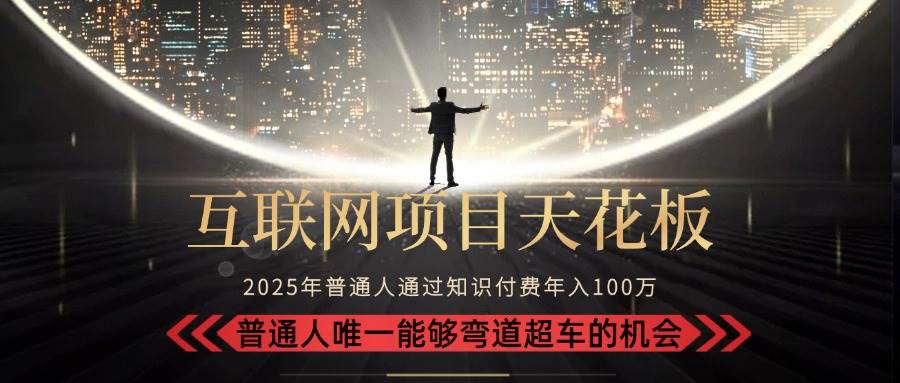 （15361期）2025“互联网项目天花板”：不做韭菜，做镰刀！“月入 10W+ 普通人弯道…-千城资源网