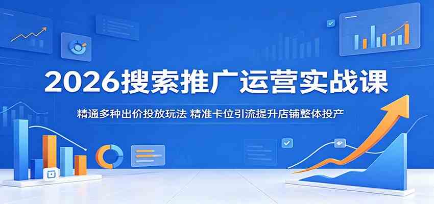 2026搜索推广运营实战课：精通多种出价投放玩法，精准卡位引流提升店铺整体投产-千城资源网