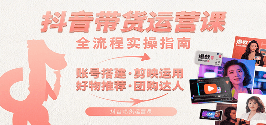 抖音带货运营课：含账号搭建、剪映运用、好物推荐、团购达人等内容，教你玩转抖音-千城资源网
