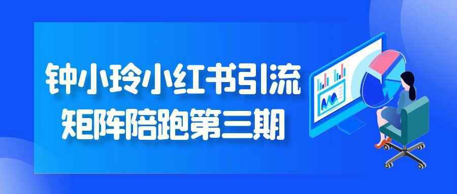 钟小玲小红书引流矩阵陪跑第三期-千城资源网