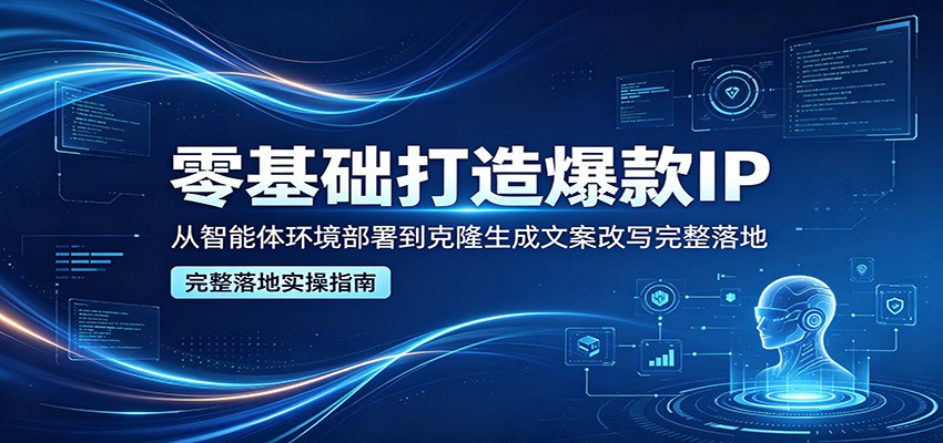 零基础打造爆款IP，从智能体环境部署到克隆生成文案改写完整落地-千城资源网