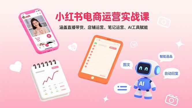 （15909期）小红书电商运营实战课：涵盖直播带货、店铺运营、笔记运营、AI工具赋能-千城资源网