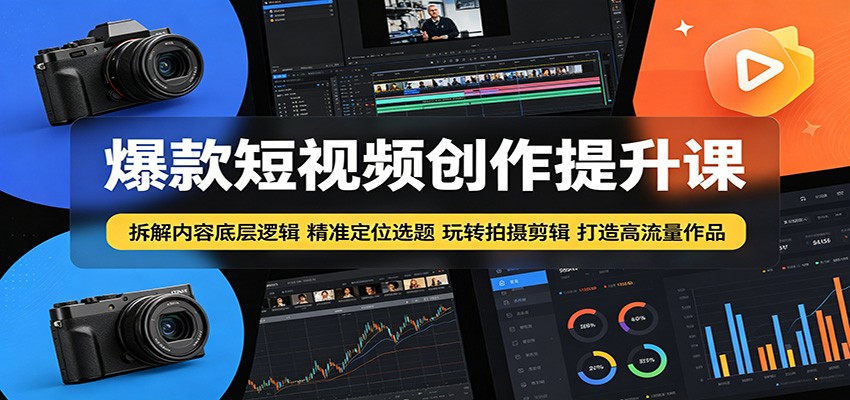爆款短视频创作提升课：拆解内容底层逻辑，精准定位选题玩转拍摄剪辑打造高流量作品-千城资源网