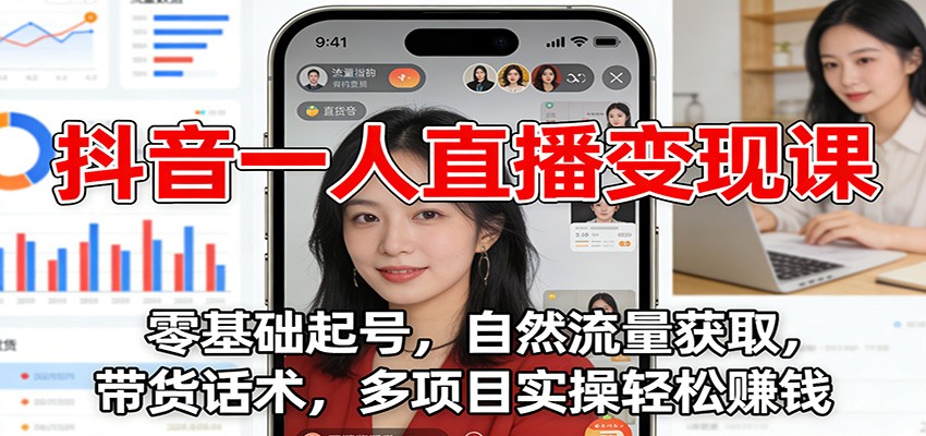 抖音一人直播变现课：零基础起号，自然流量获取，带货话术，多项目实操轻松赚钱-千城资源网