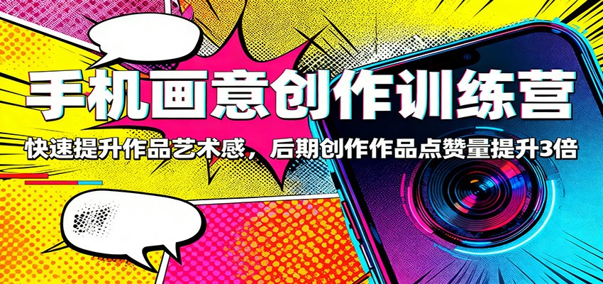 手机画意创作训练营：快速提升作品艺术感，后期创作作品点赞量提升3倍-千城资源网