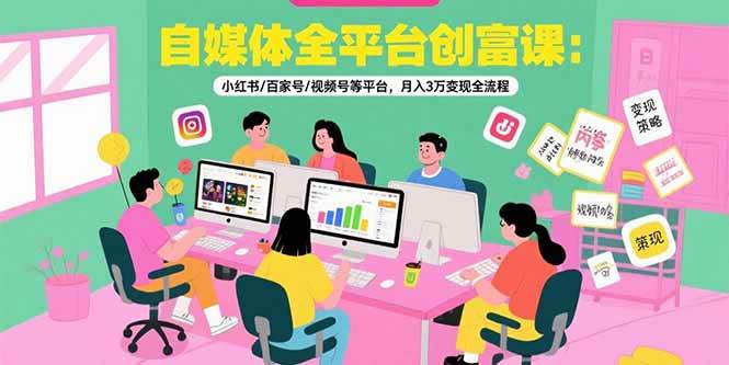 （15479期）自媒体全平台创富课：小红书/百家号/视频号等平台，月入3万变现全流程-千城资源网