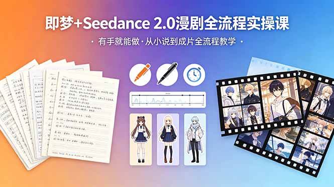 （18358期）即梦+Seedance 2.0漫剧全流程实操课，有手就能做，从小说到成片全流程教学-千城资源网